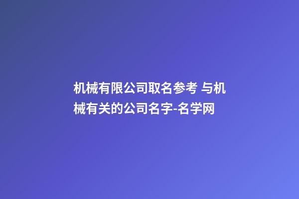 机械有限公司取名参考 与机械有关的公司名字-名学网-第1张-公司起名-玄机派